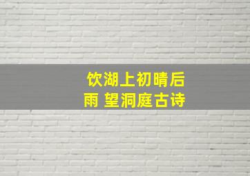 饮湖上初晴后雨 望洞庭古诗